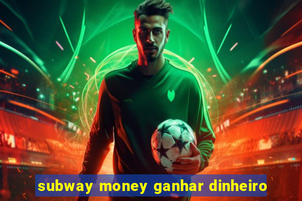 subway money ganhar dinheiro